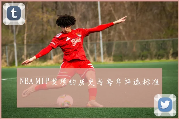 NBA MIP奖项的历史与每年评选标准