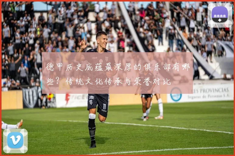 德甲历史底蕴最深厚的俱乐部有哪些？传统文化传承与荣誉对比