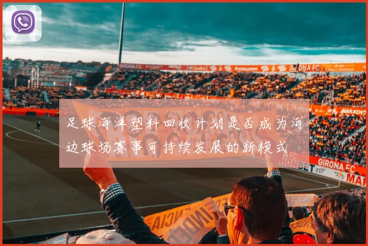足球海洋塑料回收计划是否成为海边球场赛事可持续发展的新模式
