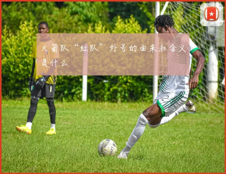 火箭队“红队”外号的由来和含义是什么