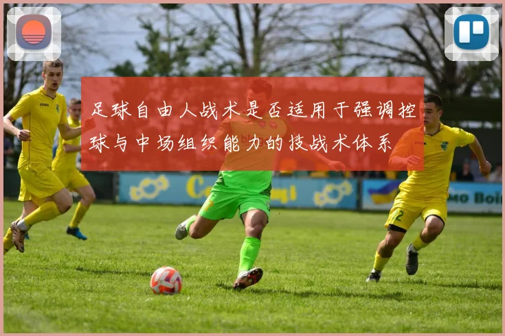 足球自由人战术是否适用于强调控球与中场组织能力的技战术体系