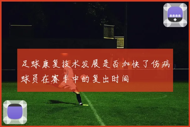 足球康复技术发展是否加快了伤病球员在赛季中的复出时间