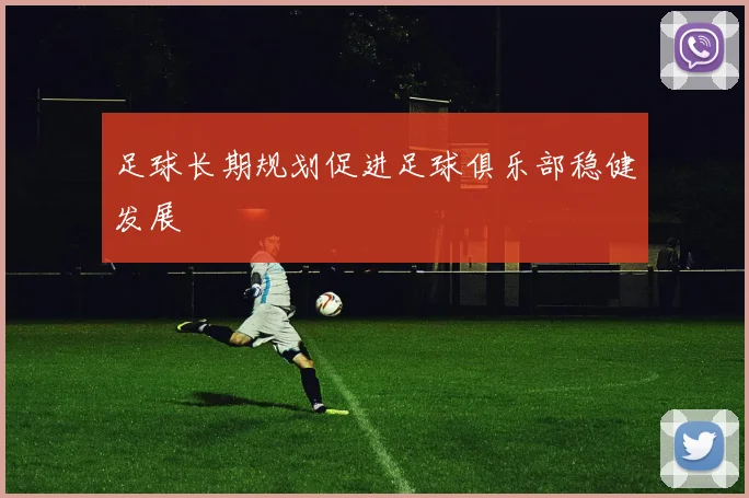 足球长期规划促进足球俱乐部稳健发展