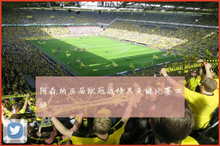 阿森纳历届欧冠战绩及关键比赛回顾